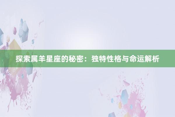 探索属羊星座的秘密：独特性格与命运解析